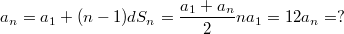 $$a_n=a_1+(n-1)d\\ S_n= \frac {a_1+a_n}{2}n\\ a_1=12\\ a_n=?$$