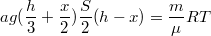 $$ag(\frac{h}{3}+\frac{x}{2})\frac{S}{2}(h-x)=\frac{m}{\mu}RT$$