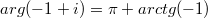 $$arg(-1+i)=\pi+arctg(-1)$$