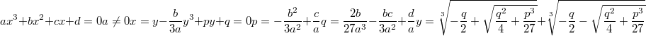 $$ax^3+bx^2+cx+d=0\\a\not =0\\x=y-\frac {b} {3a}\\y^3+py+q=0\\p=-\frac {b^2} {3a^2}+\frac {c} {a}\\q=\frac {2b} {27a^3}-\frac {bc} {3a^2}+\frac {d} {a}\\y=\sqrt[3]{-\frac {q} {2}+\sqrt{\frac {q^2} {4}+\frac {p^3} {27}}}+\sqrt[3]{-\frac {q} {2}-\sqrt{\frac {q^2} {4}+\frac {p^3} {27}}}$$