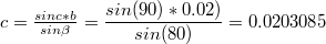 $$c=\tfrac{sin c*b}{sin \beta }=\frac{sin(90)*0.02)}{sin(80)}=0.0203085$$