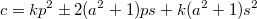 $$c=kp^2\pm2(a^2+1)ps+k(a^2+1)s^2$$