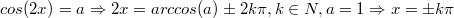 $$cos(2x)=a\Rightarrow 2x=arccos(a) \pm  2k\pi,k\in N , a=1\Rightarrow x=\pm  k\pi$$