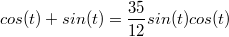 $$cos(t)+sin(t)=\frac {35} {12}sin(t)cos(t)$$