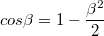 $$cos\beta =1-\frac {\beta^2} {2}$$