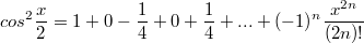 $$cos^2\frac {x} {2}=1+0-\frac {1} {4}+0+\frac {1} {4}+...+(-1)^n\frac {x^{2n}} {(2n)!}$$