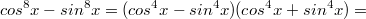 $$cos^8x-sin^8x=(cos^4x-sin^4x)(cos^4x+sin^4x)=$$