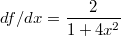 $$df/dx=\frac{2}{1+4x^2}$$