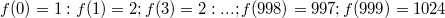 $$f(0)=1:f(1)=2;f(3)=2:...;f(998)=997;f(999)=1024$$