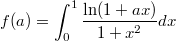 $$f(a)=\int_{0}^{1}{\frac{\ln(1+ax)}{1+x^2}}dx$$