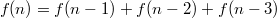 $$f(n)=f(n-1)+f(n-2)+f(n-3)$$