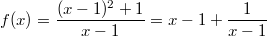 $$f(x) = \frac{(x-1)^2 + 1}{x-1}=x-1+{1 \over x-1} $$