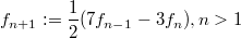 $$f_{n+1}:=\frac 12(7f_{n-1}-3f_n),n>1$$