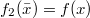 $$f_2(\bar x) = f (x)$$