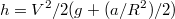 $$h=V^2/2(g+(a/R^2)/2)$$