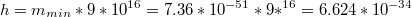 $$h=m_{min}*9*10^{16}=7.36*10^{-51}*9*^{16}=6.624*10^{-34}$$