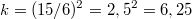 $$k=(15/6)^2=2,5^2=6,25$$