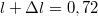 $$l +\Delta l = 0,72$$