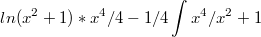 $$ln(x^2+1)*x^4/4-1/4\int_{}^{}{x^4/x^2+1}$$