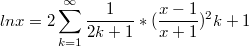 $$ln x=2\sum_{k=1}^{\infty}{\frac {1} {2k+1}*(\frac {x-1} {x+1})^2k+1}$$