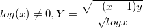 $$log(x)\not=0, Y=\frac {\sqrt{-(x+1)y}} {\sqrt{log x}} $$