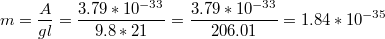 $$m=\frac{A}{gl}=\frac{3.79*10^{-33}}{9.8*21}=\frac{3.79*10^{-33}}{206.01}=1.84*10^{-35}$$