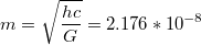 $$m=\sqrt{\frac{hc}{G}} = 2.176*10^{-8}$$