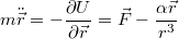 $$m\ddot{\vec{r}} = -\frac { \partial{U}} {\partial{\vec{r}}} = \vec{F} - \frac{\alpha\vec{r}}{r^3}$$