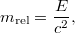 $$m_{\mathrm{rel}} = \frac{E}{c^2},$$