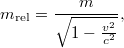 $$m_{\mathrm{rel}} = \frac{m}{\sqrt{1-\frac{v^2}{c^2}}},$$