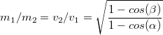 $$m_1/m_2=v_2/v_1=\sqrt{\frac {1-cos(\beta)} {1-cos(\alpha)}}$$