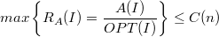 $$max \left \{R_A(I) = \frac{A(I)}{OPT(I)} \right \} \leq C(n)$$