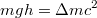 $$mgh = \Delta mc^2$$