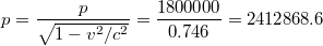 $$p=\frac{p}{\sqrt{1-v^{2}/c^{2}}}=\frac{1800000}{0.746}=2412868.6$$