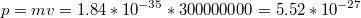 $$p=mv= 1.84*10^{-35}*300000000=5.52*10^{-27}$$