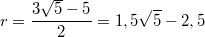 $$r=\frac {3\sqrt{5}-5} {2}=1,5\sqrt{5}-2,5$$