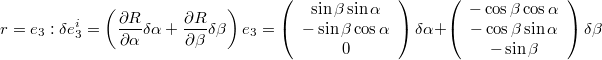 $$r=e_{3}: \delta e_{3}^{i}=\left(\frac{\partial R}{\partial\alpha}\delta\alpha+\frac{\partial R}{\partial\beta}\delta\beta\right)e_{3}=\left(\begin{array}{c} \sin\beta\sin\alpha\\ -\sin\beta\cos\alpha\\ 0\end{array}\right)\delta\alpha+\left(\begin{array}{c} -\cos\beta\cos\alpha\\ -\cos\beta\sin\alpha\\ -\sin\beta\end{array}\right)\delta\beta$$