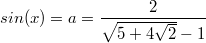 $$sin(x)=a=\frac{2}{\sqrt{5+4 \sqrt{2}}-1}$$