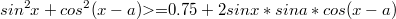 $$sin^2x+cos^2(x-a){>=} 0.75+2sinx*sina*cos(x-a)$$