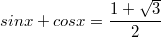 $$sinx+cosx=\frac{1+\sqrt{3}}{2}$$