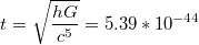 $$t=\sqrt{\frac{hG}{c^{5}}} = 5. 39 * 10^{-44}$$