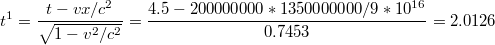 $$t^{1}=\frac{t-vx/c^{2}}{\sqrt{1-v^{2}/c^{2}}}=\frac{4.5-200000000*1350000000/9*10^{16}}{0.7453}=2.0126$$