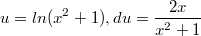 $$u=ln(x^2+1), du=\frac{2x}{x^2+1}$$