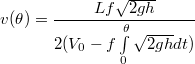 $$v(\theta)=\frac{Lf\sqrt{2gh}}{2(V_0-f\int\limits_0^{\theta} \sqrt{2gh}dt)}$$