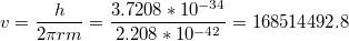 $$v=\frac{h}{2\pi rm}=\frac{3.7208*10^{-34}}{2.208*10^{-42}}=168514492.8$$