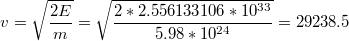 $$v=\sqrt{\frac{2E}{m}}=\sqrt{\frac{2*2.556133106*10^{33}}{5.98*10^{24}}}=29238.5$$