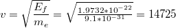 $$v=\sqrt{\frac{E_{f}}{m_{e}}}=\sqrt{\tfrac{1.9732*10^{-22}}{9.1*10^{-31}}}=14725$$