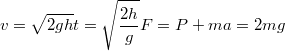 $$v=\sqrt{2gh}\\t=\sqrt{\frac {2h} {g}}\\F=P+ma=2mg$$