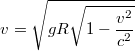 $$v=\sqrt{gR\sqrt{1-\frac{v^{2}}{c^{2}}}}$$