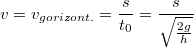 $$v=v_{gorizont.}=\frac {s} {t_0}=\frac {s} {\sqrt{\frac {2g} {h}}}$$